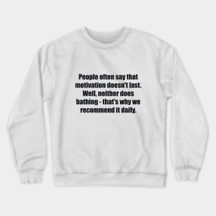 People often say that motivation doesn't last. Well, neither does bathing - that's why we recommend it daily Crewneck Sweatshirt